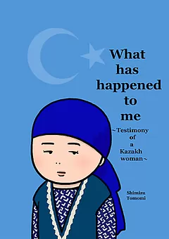 What has happened to me ～Testimony of a Kazakh woman～