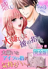 感じちゃうのは、大嫌いな彼の指だけ…