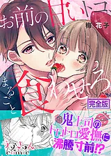 お前の甘いトコ、まるごと食わせろ。…