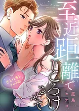 至近距離でとろけさせて～恋も仕事も…