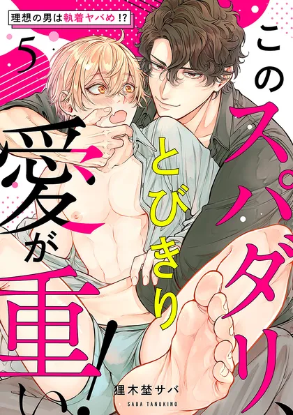 このスパダリ、とびきり愛が重い！～理想の男は執着ヤバめ!? ５